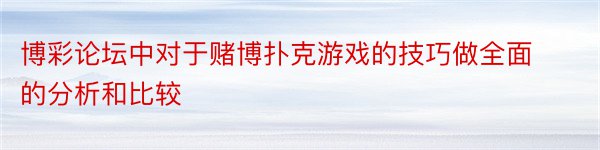 博彩论坛中对于赌博扑克游戏的技巧做全面的分析和比较