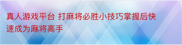 真人游戏平台 打麻将必胜小技巧掌握后快速成为麻将高手