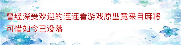 曾经深受欢迎的连连看游戏原型竟来自麻将可惜如今已没落