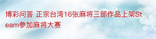 博彩问答 正宗台湾16张麻将三部作品上架Steam参加麻将大赛