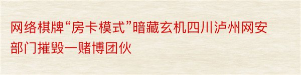 网络棋牌“房卡模式”暗藏玄机四川泸州网安部门摧毁一赌博团伙