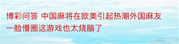 博彩问答 中国麻将在欧美引起热潮外国麻友一脸懵圈这游戏也太烧脑了