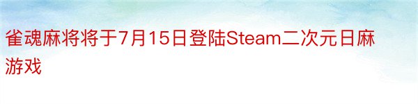 雀魂麻将将于7月15日登陆Steam二次元日麻游戏