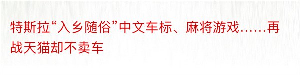 特斯拉“入乡随俗”中文车标、麻将游戏……再战天猫却不卖车