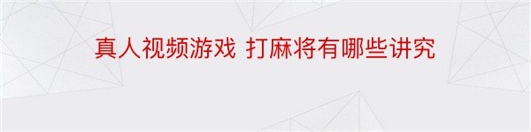 真人视频游戏 打麻将有哪些讲究