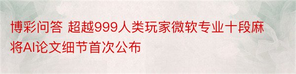 博彩问答 超越999人类玩家微软专业十段麻将AI论文细节首次公布