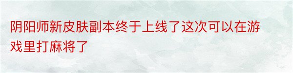 阴阳师新皮肤副本终于上线了这次可以在游戏里打麻将了