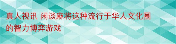 真人视讯 闲谈麻将这种流行于华人文化圈的智力博弈游戏