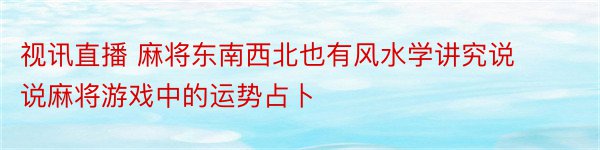 视讯直播 麻将东南西北也有风水学讲究说说麻将游戏中的运势占卜