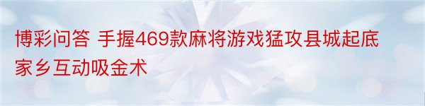 博彩问答 手握469款麻将游戏猛攻县城起底家乡互动吸金术