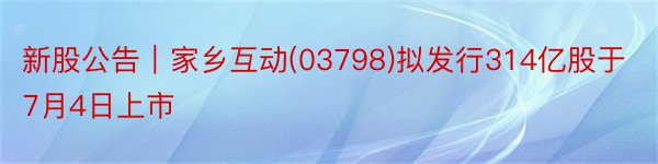 新股公告｜家乡互动(03798)拟发行314亿股于7月4日上市