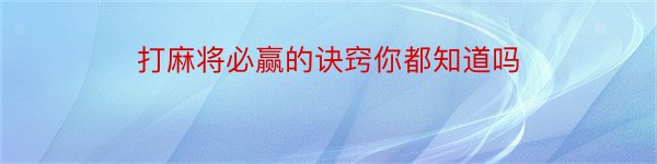 打麻将必赢的诀窍你都知道吗