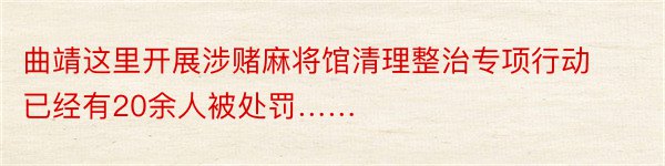 曲靖这里开展涉赌麻将馆清理整治专项行动已经有20余人被处罚……