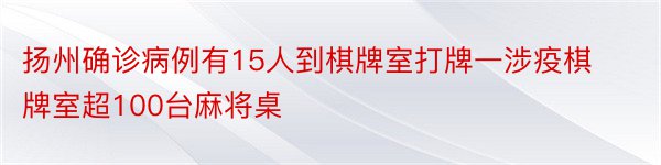 扬州确诊病例有15人到棋牌室打牌一涉疫棋牌室超100台麻将桌