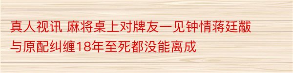 真人视讯 麻将桌上对牌友一见钟情蒋廷黻与原配纠缠18年至死都没能离成