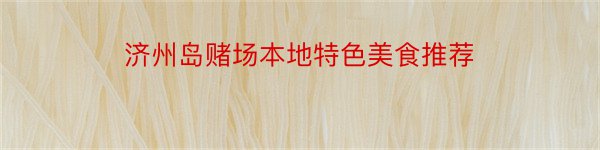 济州岛赌场本地特色美食推荐