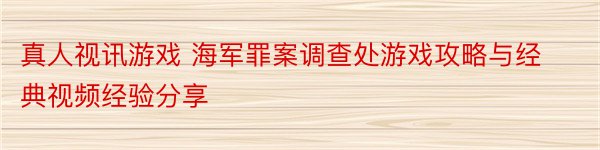 真人视讯游戏 海军罪案调查处游戏攻略与经典视频经验分享