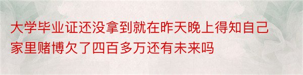 大学毕业证还没拿到就在昨天晚上得知自己家里赌博欠了四百多万还有未来吗