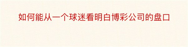 如何能从一个球迷看明白博彩公司的盘口