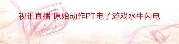 视讯直播 原始动作PT电子游戏水牛闪电