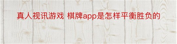 真人视讯游戏 棋牌app是怎样平衡胜负的