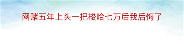 网赌五年上头一把梭哈七万后我后悔了