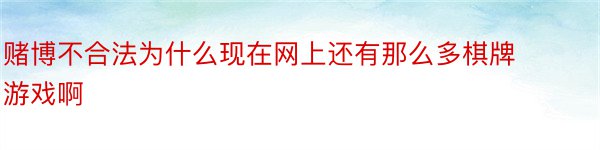 赌博不合法为什么现在网上还有那么多棋牌游戏啊