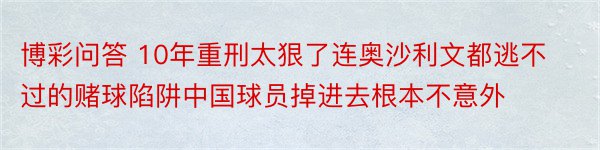 博彩问答 10年重刑太狠了连奥沙利文都逃不过的赌球陷阱中国球员掉进去根本不意外