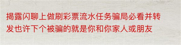 揭露闪聊上做刷彩票流水任务骗局必看并转发也许下个被骗的就是你和你家人或朋友