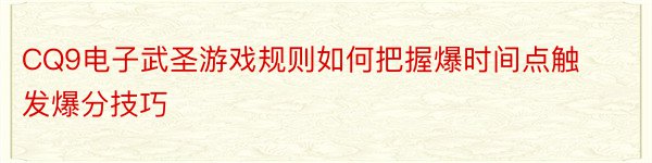 CQ9电子武圣游戏规则如何把握爆时间点触发爆分技巧