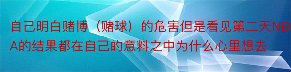 自己明白赌博（赌球）的危害但是看见第二天NBA的结果都在自己的意料之中为什么心里想去