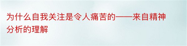 为什么自我关注是令人痛苦的——来自精神分析的理解