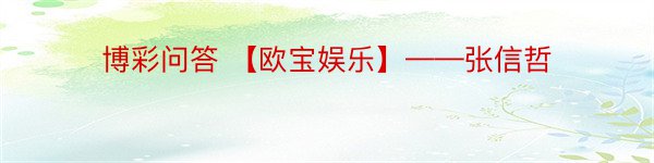 博彩问答 【欧宝娱乐】——张信哲