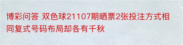 博彩问答 双色球21107期晒票2张投注方式相同复式号码布局却各有千秋