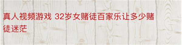 真人视频游戏 32岁女赌徒百家乐让多少赌徒迷茫