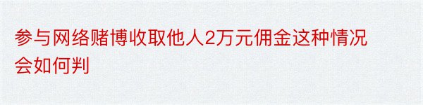 参与网络赌博收取他人2万元佣金这种情况会如何判