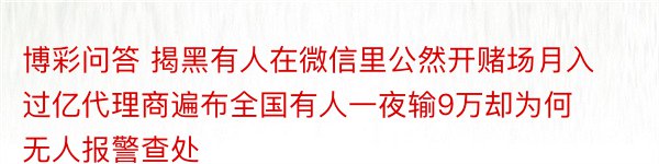 博彩问答 揭黑有人在微信里公然开赌场月入过亿代理商遍布全国有人一夜输9万却为何无人报警查处