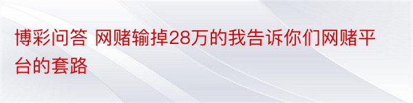 博彩问答 网赌输掉28万的我告诉你们网赌平台的套路