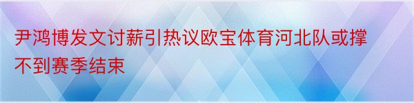 尹鸿博发文讨薪引热议欧宝体育河北队或撑不到赛季结束