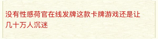 没有性感荷官在线发牌这款卡牌游戏还是让几十万人沉迷