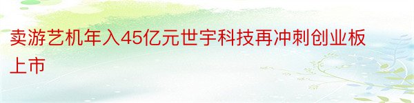 卖游艺机年入45亿元世宇科技再冲刺创业板上市