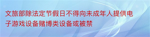 文旅部除法定节假日不得向未成年人提供电子游戏设备赌博类设备或被禁