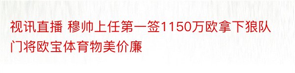 视讯直播 穆帅上任第一签1150万欧拿下狼队门将欧宝体育物美价廉