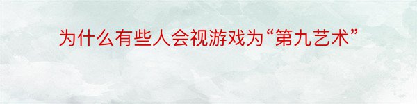 为什么有些人会视游戏为“第九艺术”