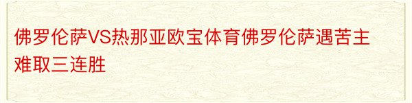 佛罗伦萨VS热那亚欧宝体育佛罗伦萨遇苦主难取三连胜