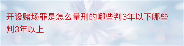 开设赌场罪是怎么量刑的哪些判3年以下哪些判3年以上