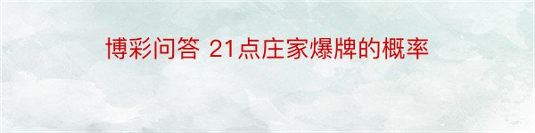 博彩问答 21点庄家爆牌的概率