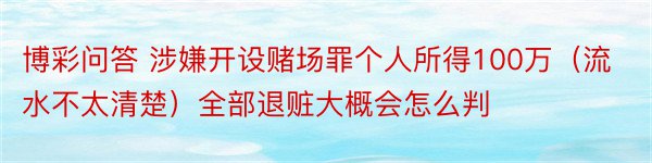 博彩问答 涉嫌开设赌场罪个人所得100万（流水不太清楚）全部退赃大概会怎么判