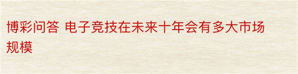 博彩问答 电子竞技在未来十年会有多大市场规模