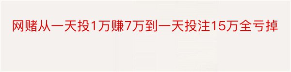 网赌从一天投1万赚7万到一天投注15万全亏掉